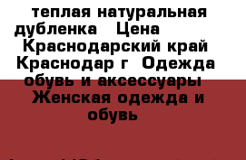 теплая натуральная дубленка › Цена ­ 2 000 - Краснодарский край, Краснодар г. Одежда, обувь и аксессуары » Женская одежда и обувь   